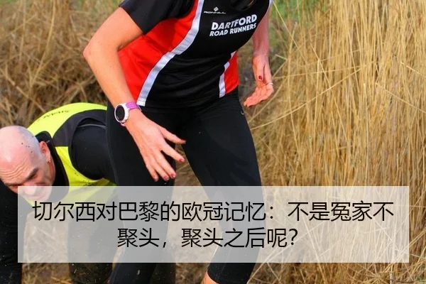 切尔西对巴黎的欧冠记忆：不是冤家不聚头，聚头之后呢？